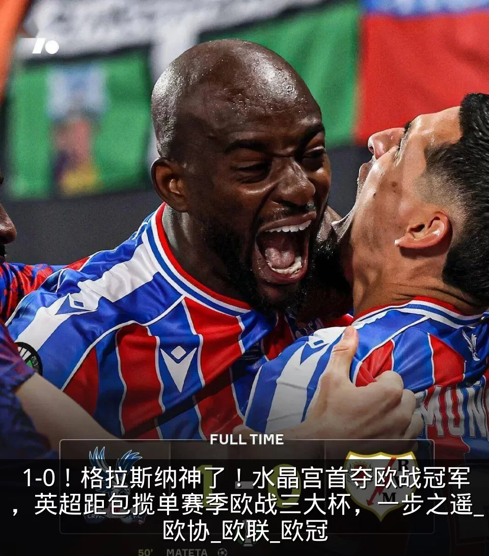 1-0！格拉斯纳神了！水晶宫首夺欧战冠军，英超距包揽单赛季欧战三大杯，一步之遥_欧协_欧联_欧冠